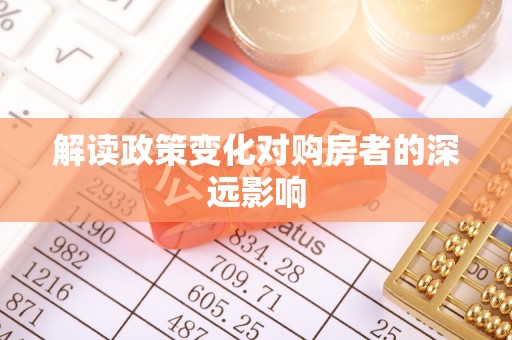 平泉解读政策变化对购房者的深远影响