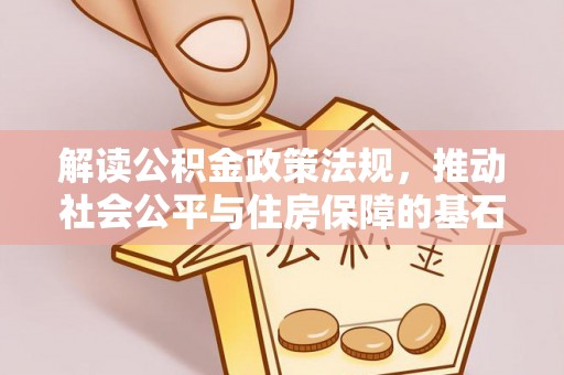 平泉解读公积金政策法规，推动社会公平与住房保障的基石