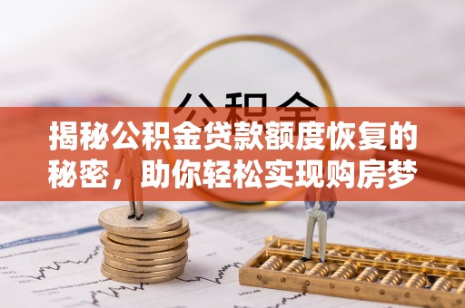 平泉揭秘公积金贷款额度恢复的秘密，助你轻松实现购房梦想