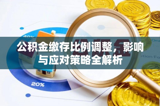 平泉公积金缴存比例调整，影响与应对策略全解析