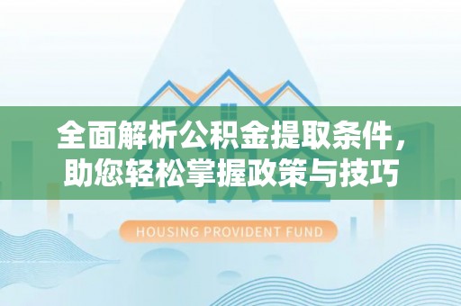 平泉全面解析公积金提取条件，助您轻松掌握政策与技巧