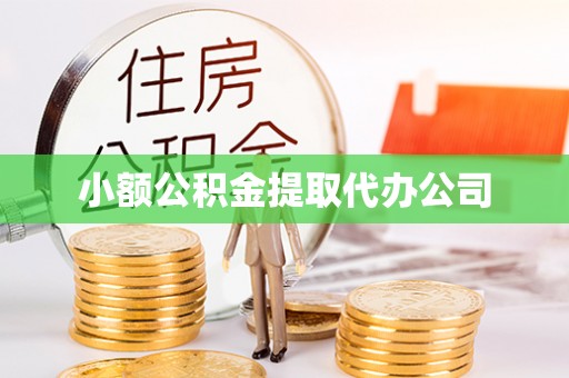 平泉小额公积金提取代办公司