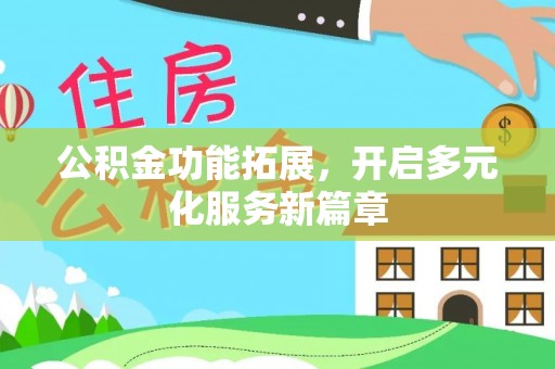 平泉公积金功能拓展，开启多元化服务新篇章