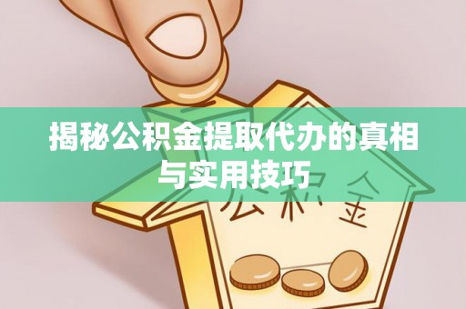 平泉揭秘公积金提取代办的真相与实用技巧