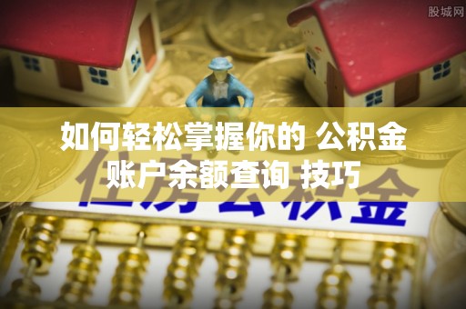 平泉如何轻松掌握你的 公积金账户余额查询 技巧