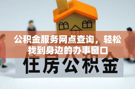 平泉公积金服务网点查询，轻松找到身边的办事窗口